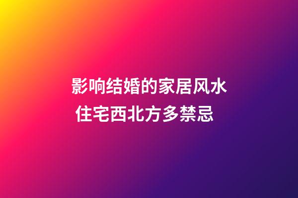影响结婚的家居风水 住宅西北方多禁忌